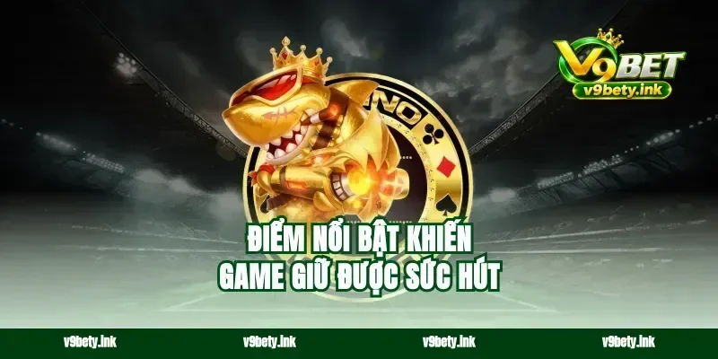 Điểm nổi bật khiến game giữ được sức hút