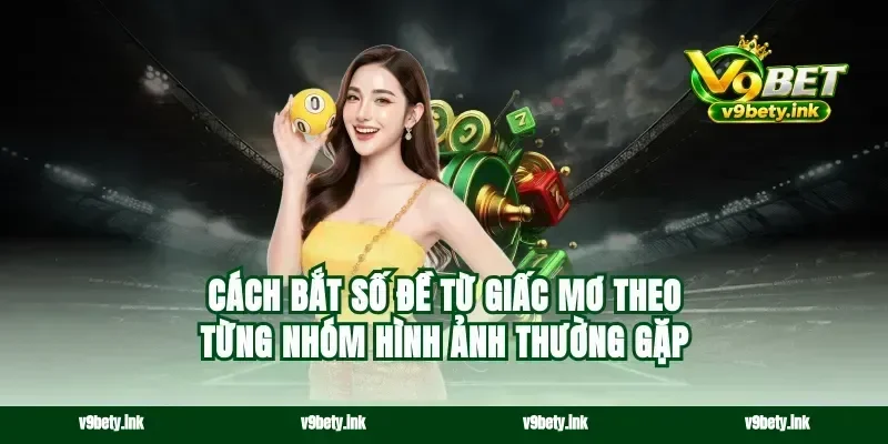 Cách bắt số đề từ giấc mơ theo từng nhóm hình ảnh thường gặp