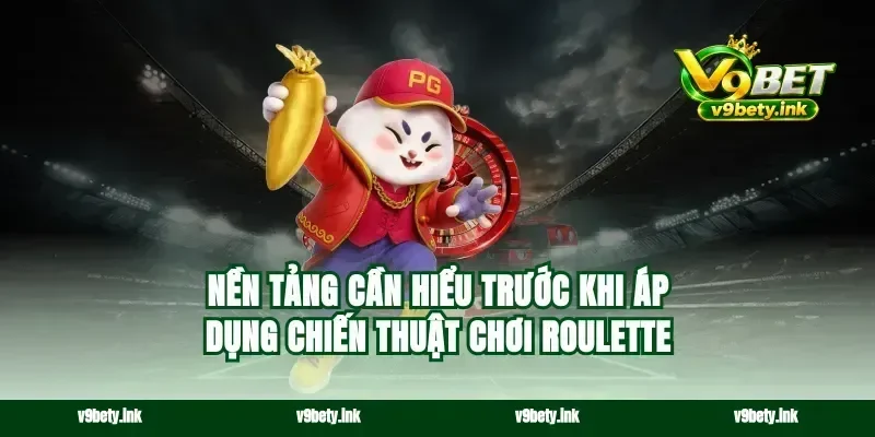 Nền tảng cần hiểu trước khi áp dụng chiến thuật chơi roulette