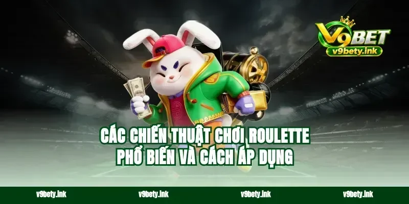Các chiến thuật chơi roulette phổ biến và cách áp dụng