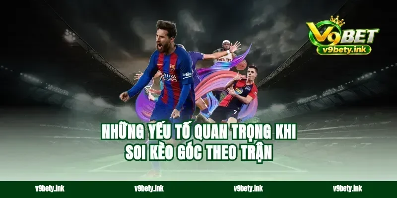 Những yếu tố quan trọng khi soi kèo góc theo trận