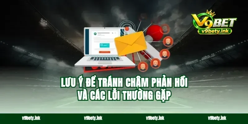 Lưu ý để tránh chậm phản hồi và các lỗi thường gặp