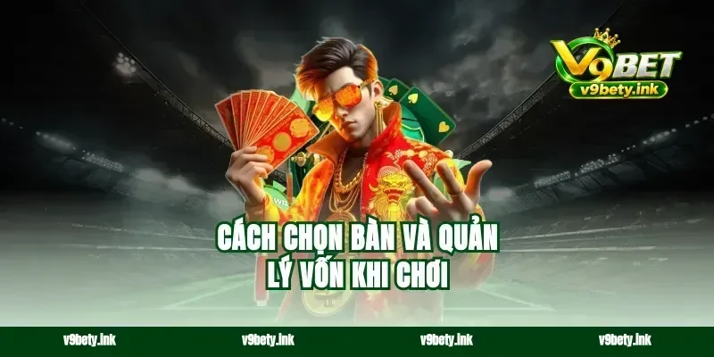 Cách chọn bàn và quản lý vốn khi chơi