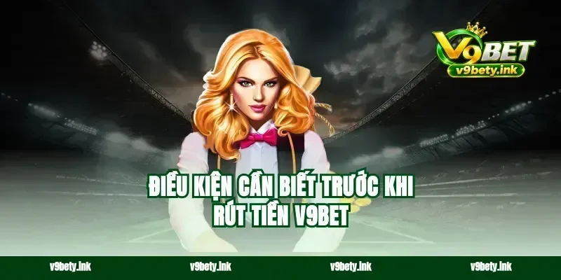 Điều kiện cần biết trước khi rút tiền v9bet