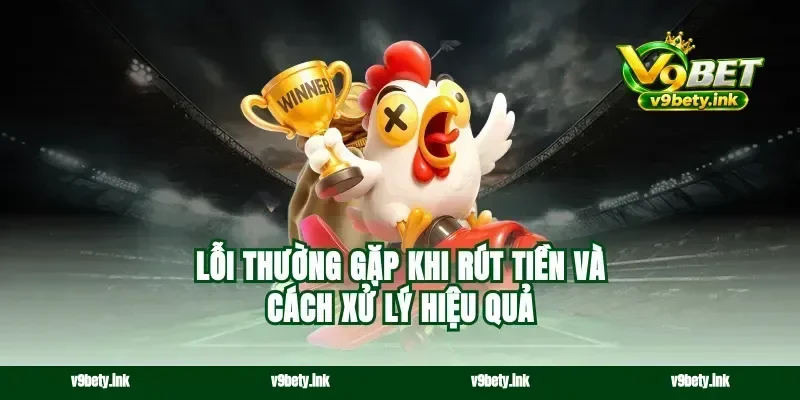 Lỗi thường gặp khi rút tiền và cách xử lý hiệu quả