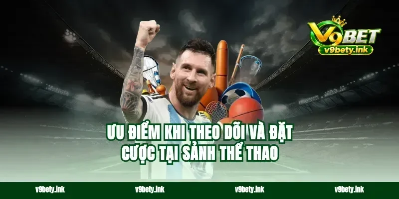 Ưu điểm khi theo dõi và đặt cược tại sảnh thể thao