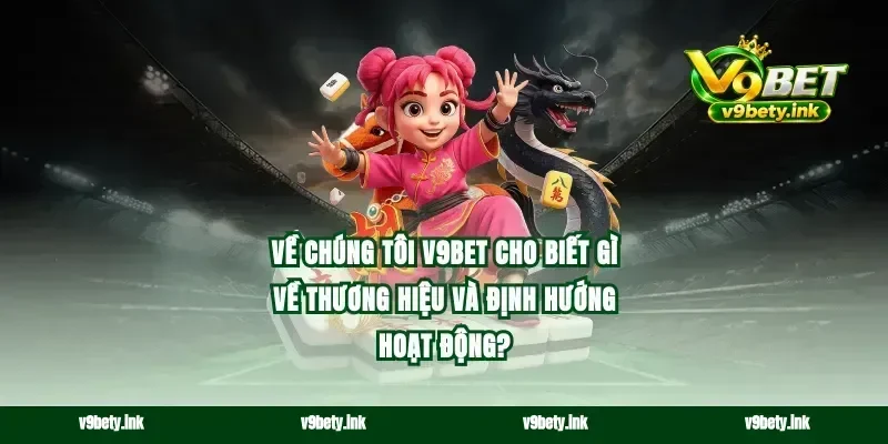 Về chúng tôi v9bet cho biết gì về thương hiệu và định hướng hoạt động?